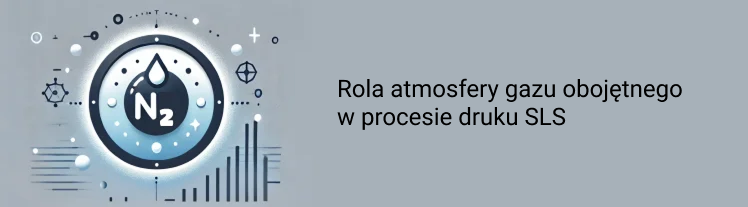 Rola azotu w procesie druku 3D SLS